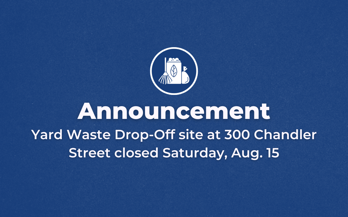 Blue background with white lettering that reads: "Announcement: Yard Waste Drop-Off Site at 300 Chandler Street closed Saturday, Aug. 15 