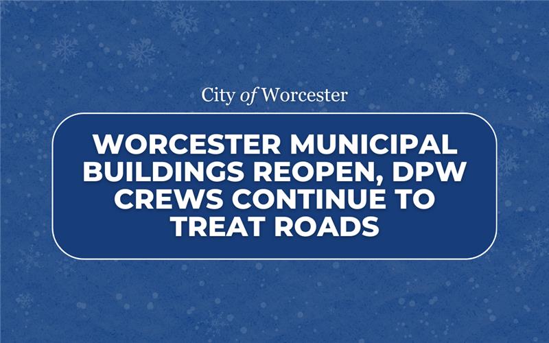 Blue graphic with text that reads Worcester Municipal Buildings Reopen, DPW Crews Continue to Treat Roads  